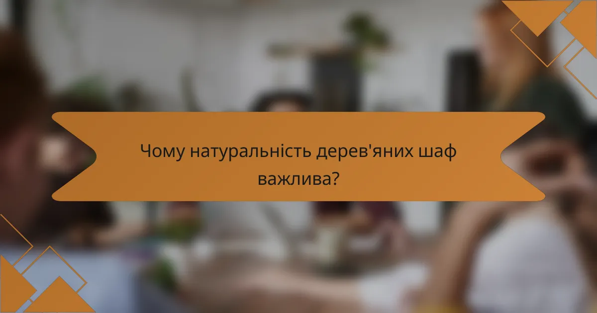 Чому натуральність дерев'яних шаф важлива?