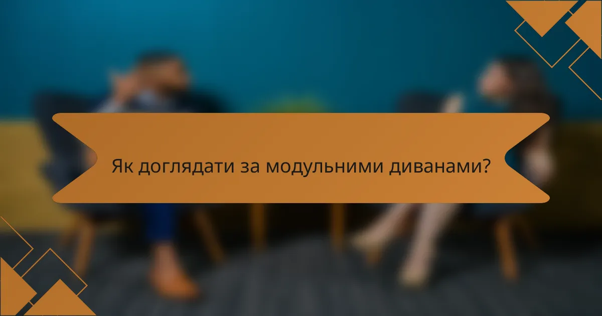 Як доглядати за модульними диванами?
