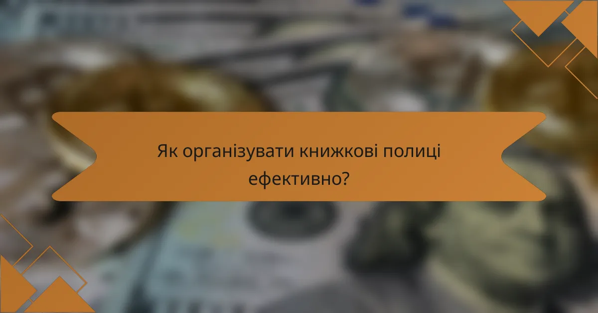 Як організувати книжкові полиці ефективно?