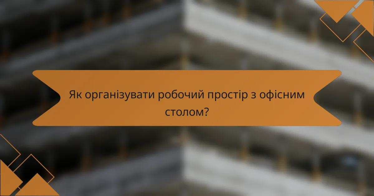 Як організувати робочий простір з офісним столом?