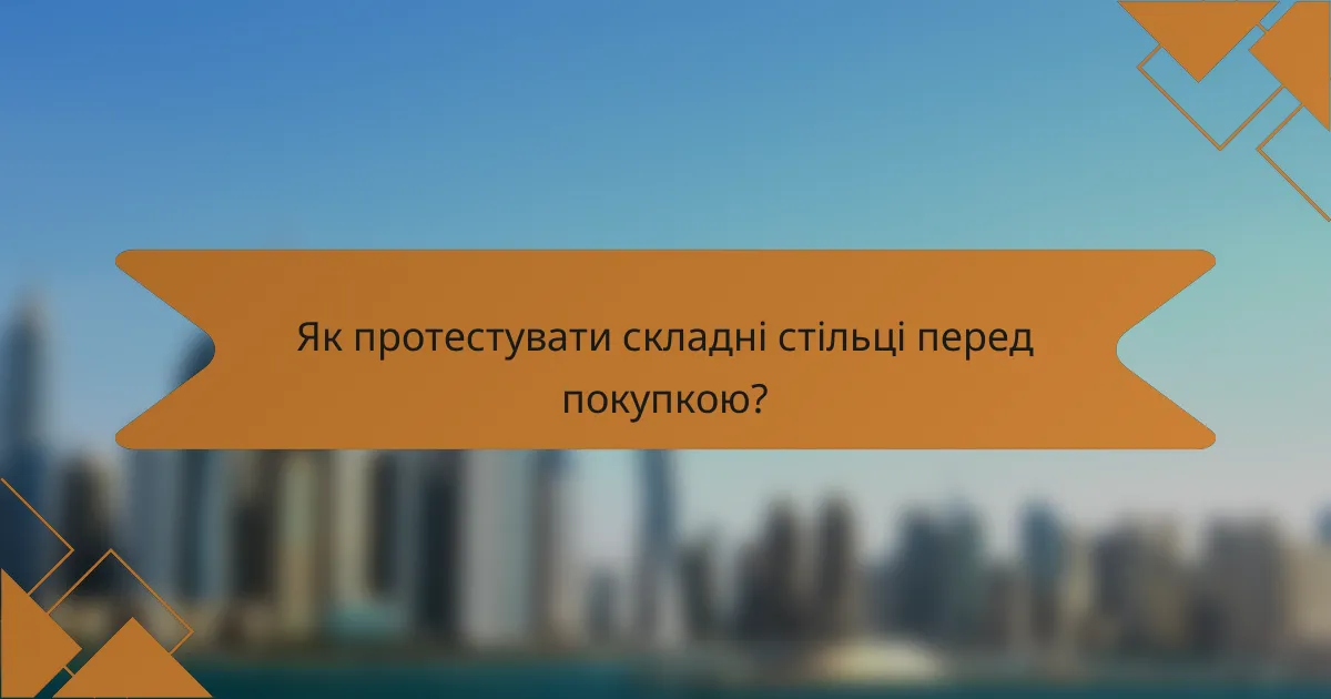 Як протестувати складні стільці перед покупкою?