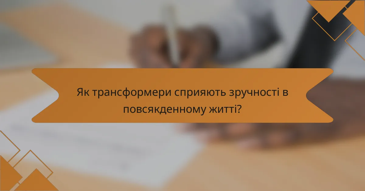 Як трансформери сприяють зручності в повсякденному житті?