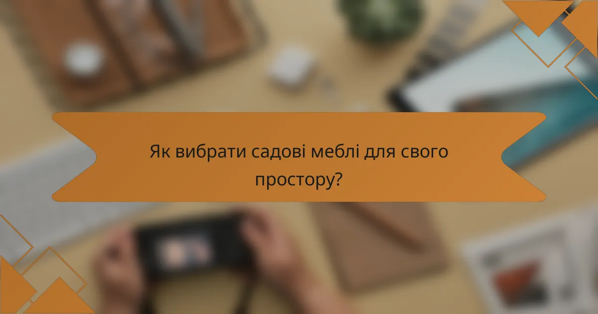 Як вибрати садові меблі для свого простору?
