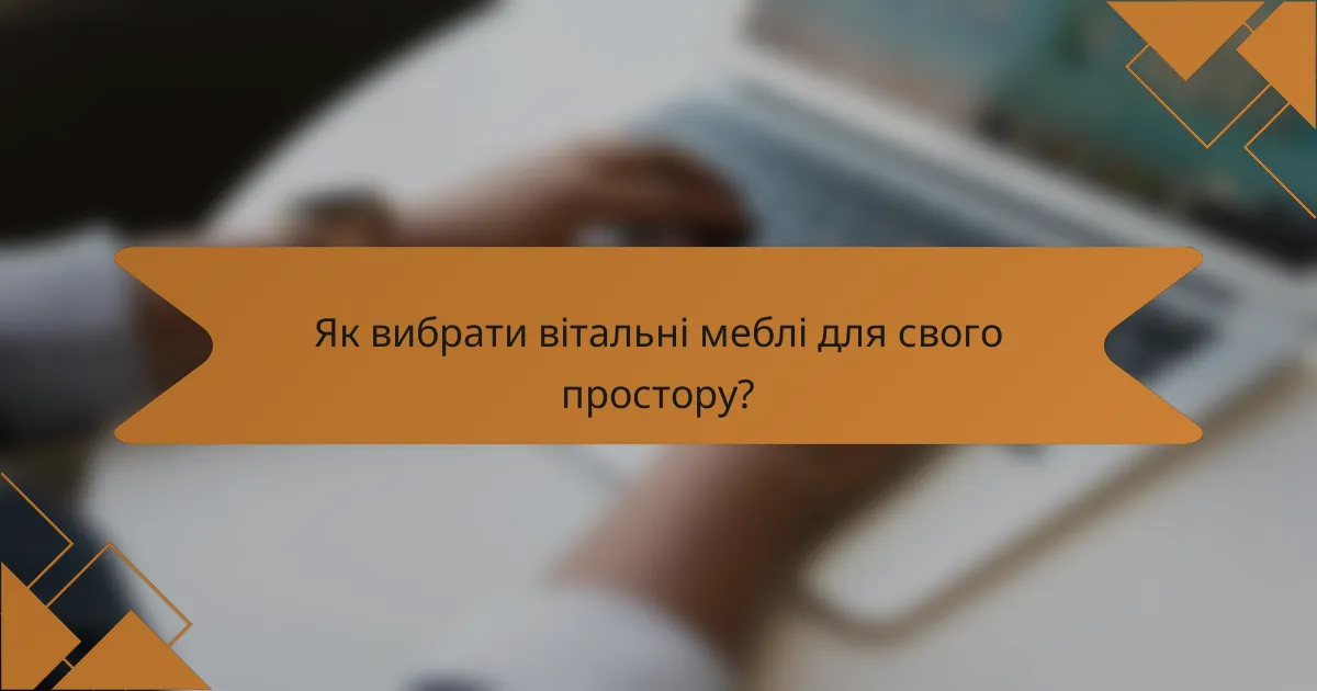 Як вибрати вітальні меблі для свого простору?