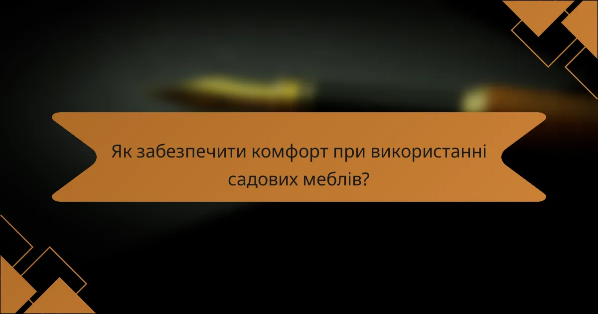Як забезпечити комфорт при використанні садових меблів?
