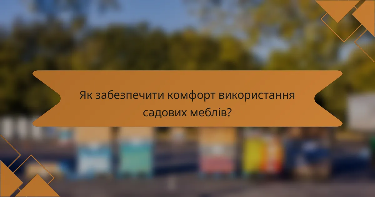 Як забезпечити комфорт використання садових меблів?