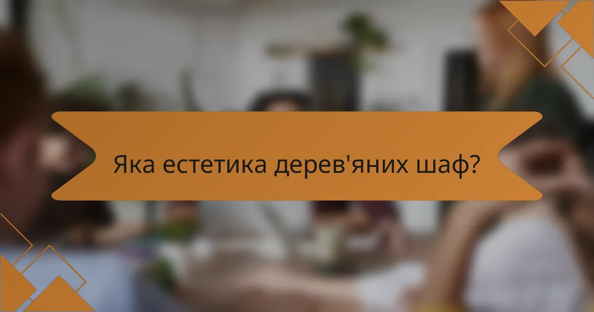 Яка естетика дерев'яних шаф?