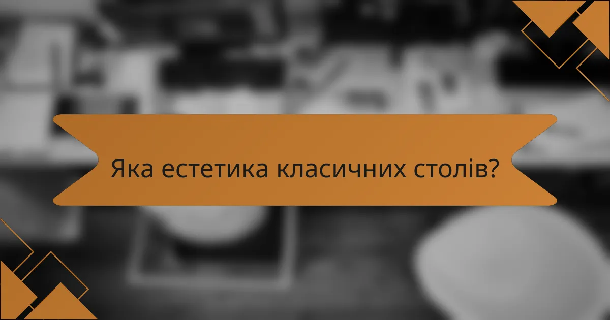Яка естетика класичних столів?