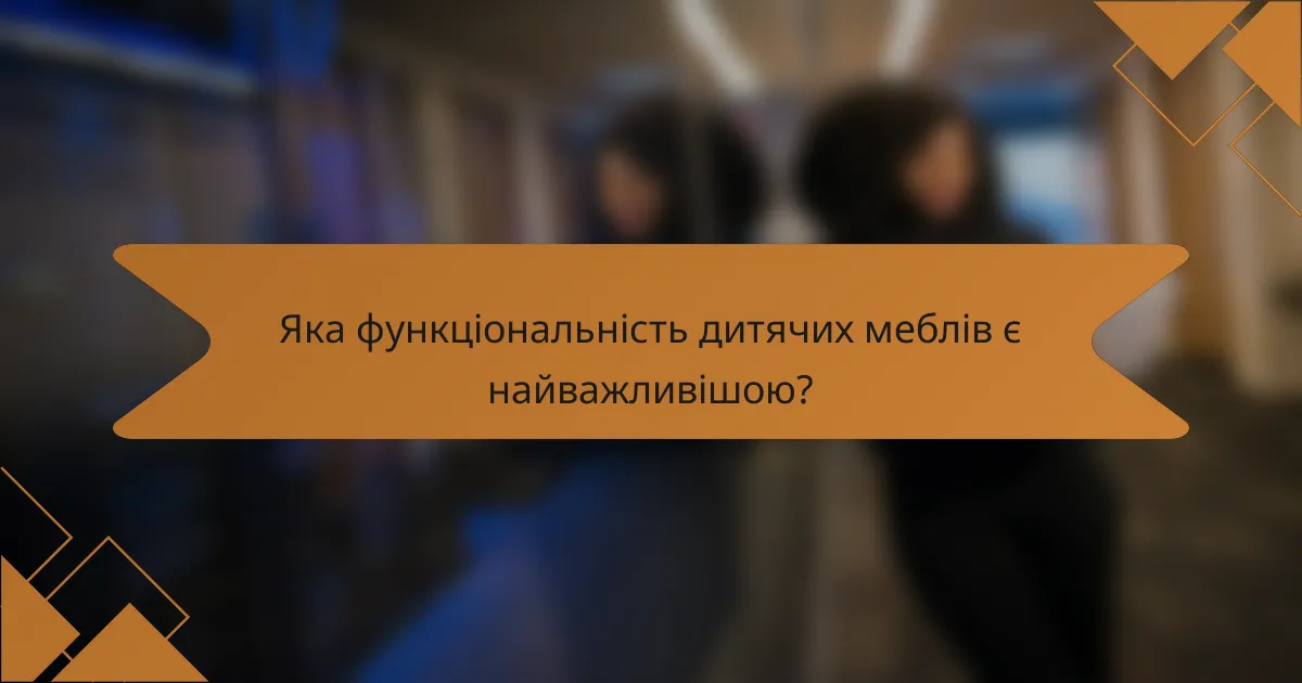 Яка функціональність дитячих меблів є найважливішою?