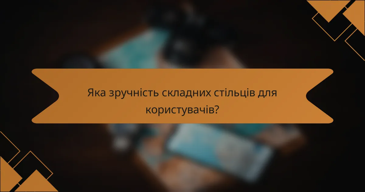 Яка зручність складних стільців для користувачів?