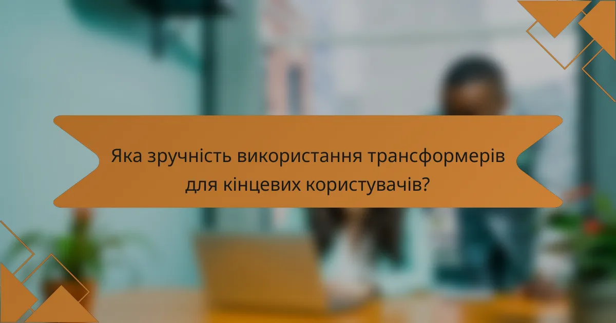Яка зручність використання трансформерів для кінцевих користувачів?