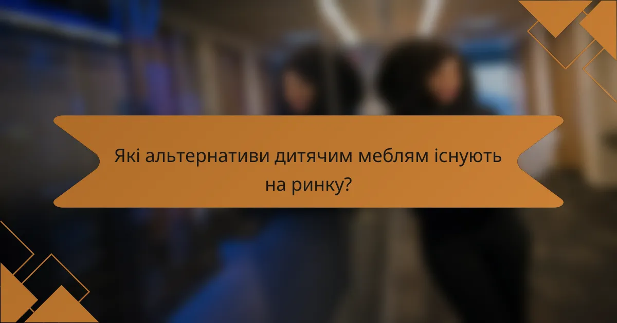 Які альтернативи дитячим меблям існують на ринку?