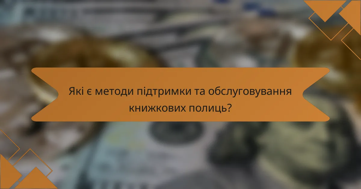 Які є методи підтримки та обслуговування книжкових полиць?