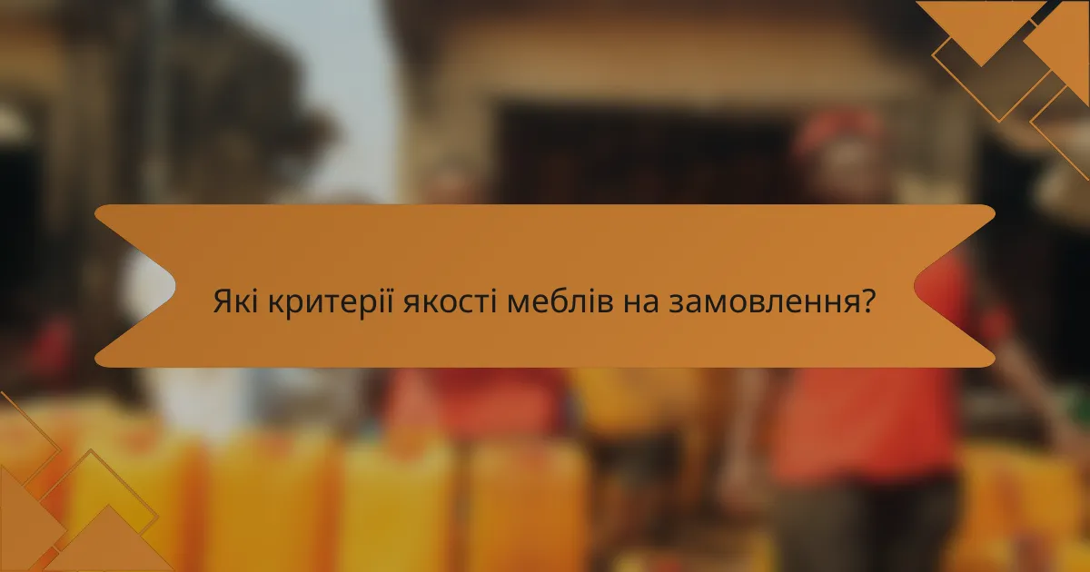 Які критерії якості меблів на замовлення?