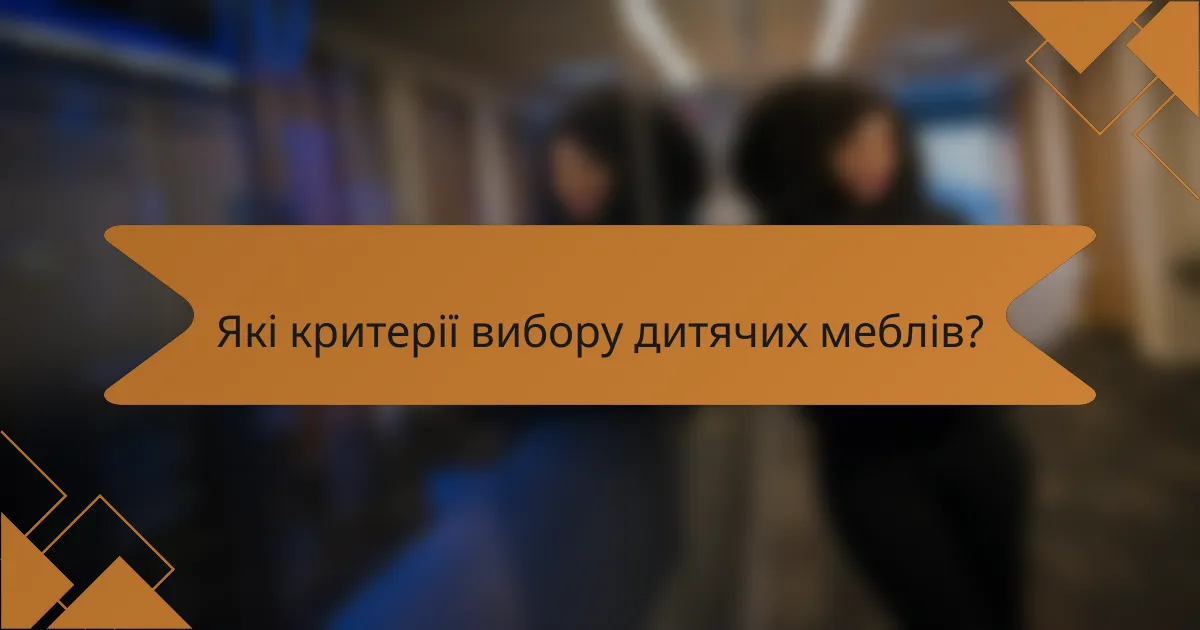 Які критерії вибору дитячих меблів?