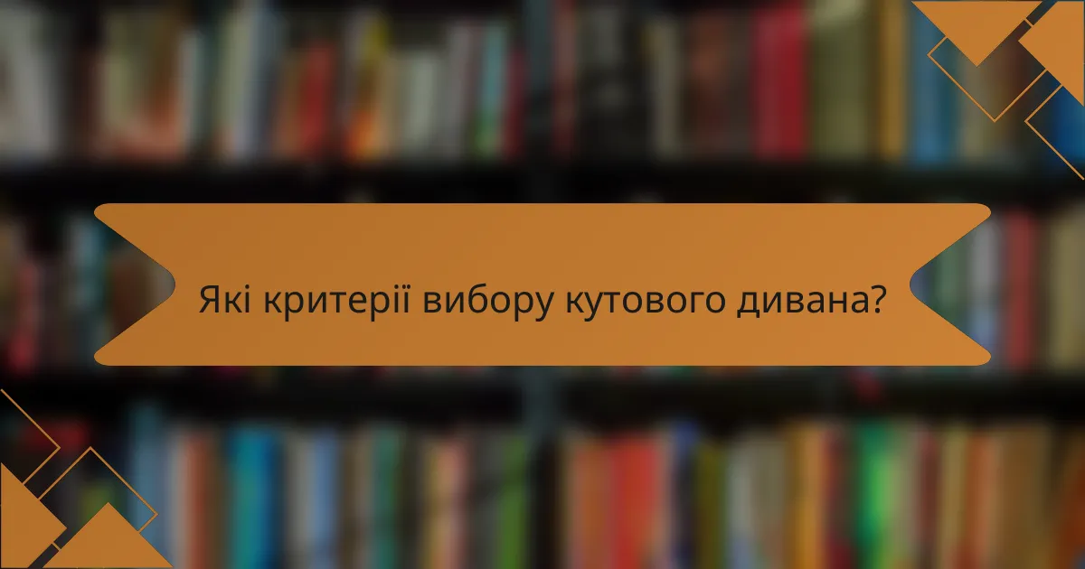 Які критерії вибору кутового дивана?