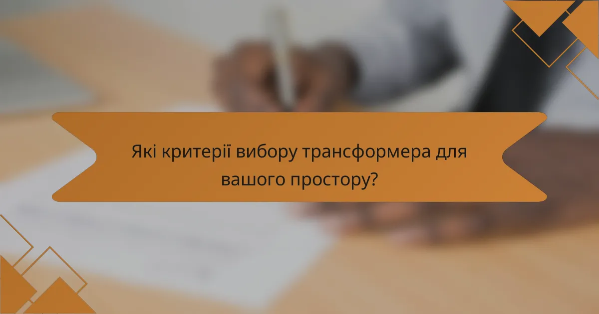 Які критерії вибору трансформера для вашого простору?