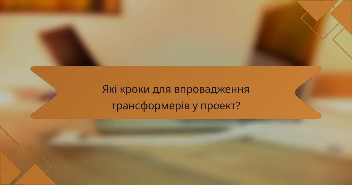 Які кроки для впровадження трансформерів у проект?