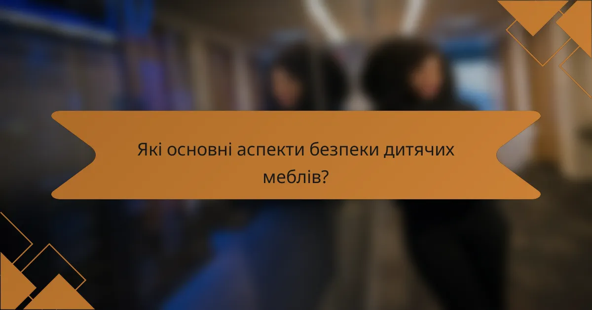 Які основні аспекти безпеки дитячих меблів?