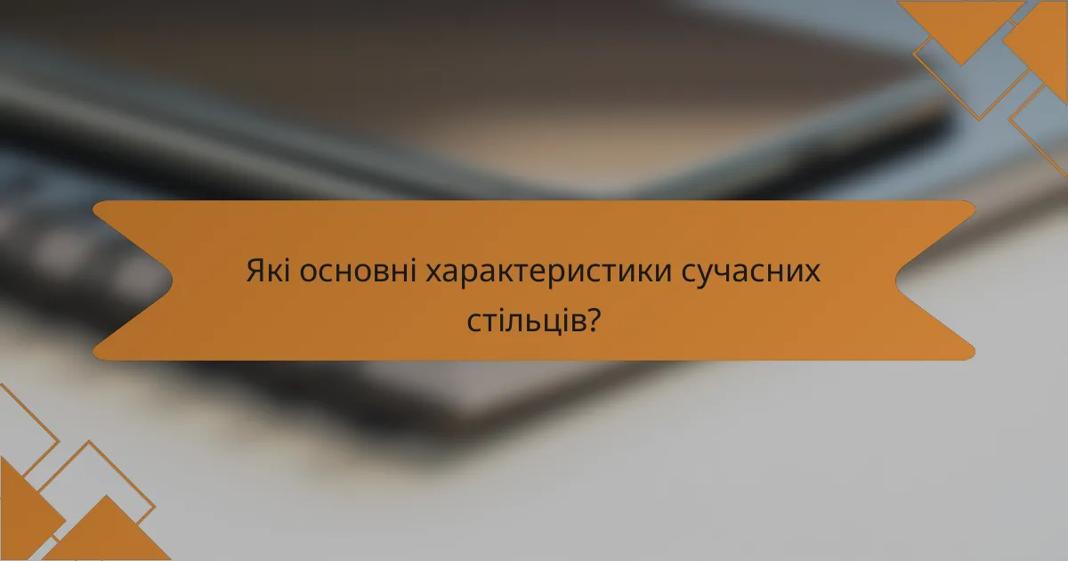 Які основні характеристики сучасних стільців?