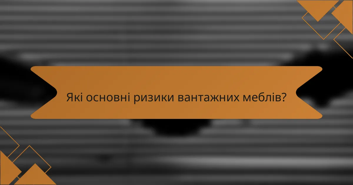 Які основні ризики вантажних меблів?