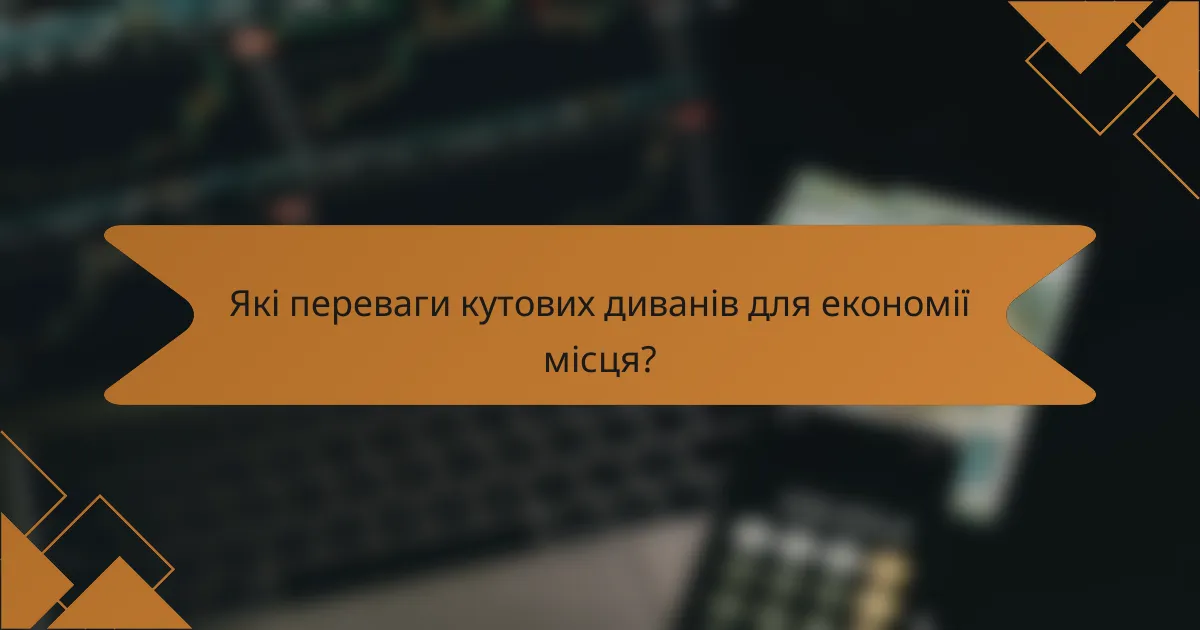Які переваги кутових диванів для економії місця?