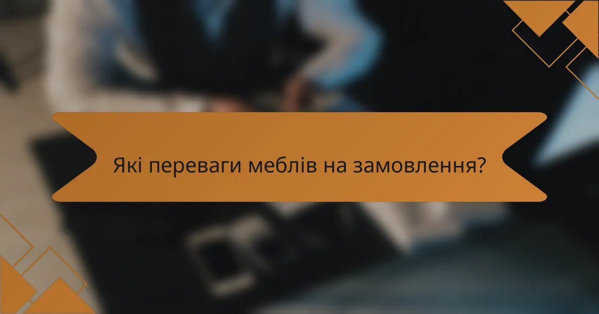 Які переваги меблів на замовлення?