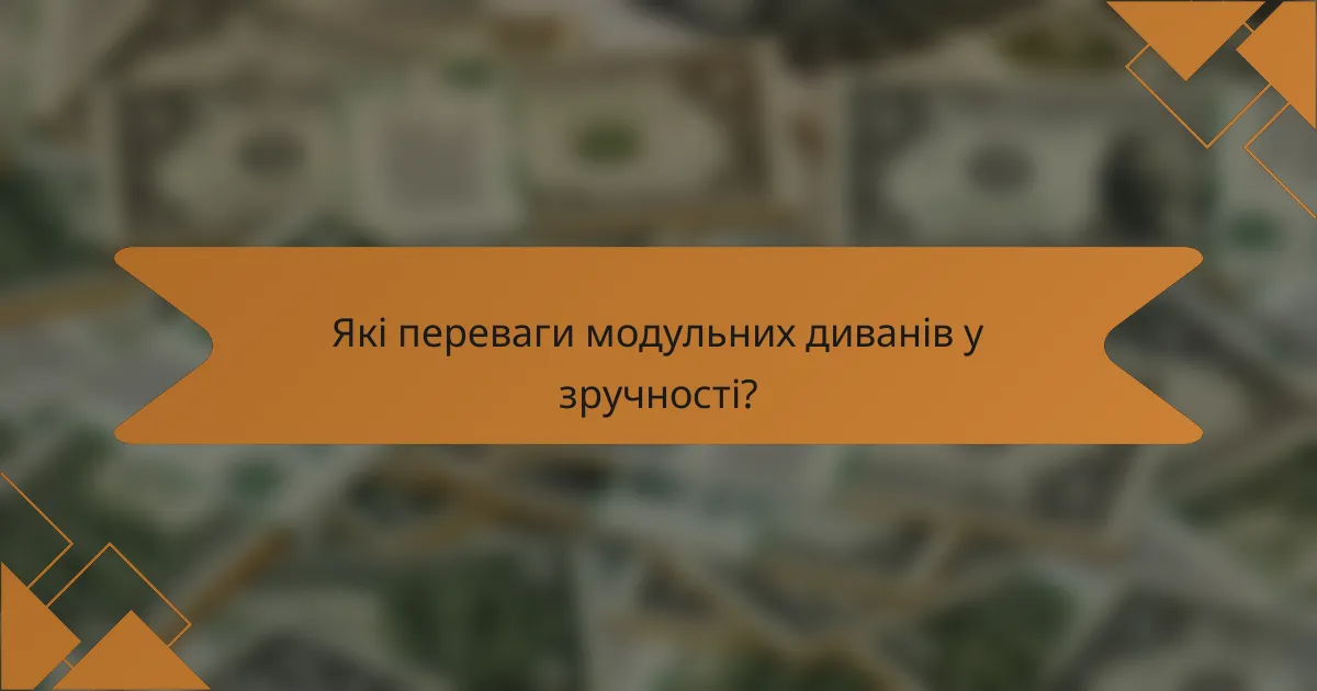 Які переваги модульних диванів у зручності?