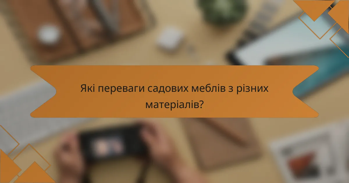 Які переваги садових меблів з різних матеріалів?