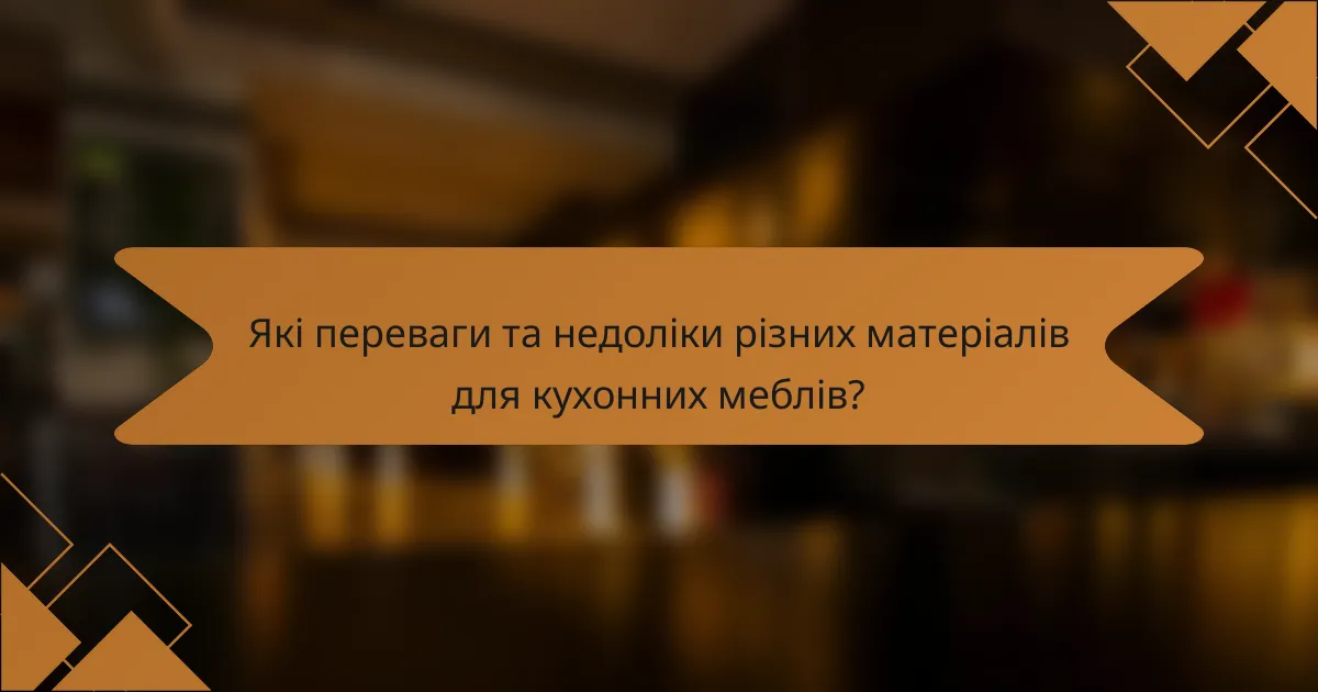 Які переваги та недоліки різних матеріалів для кухонних меблів?