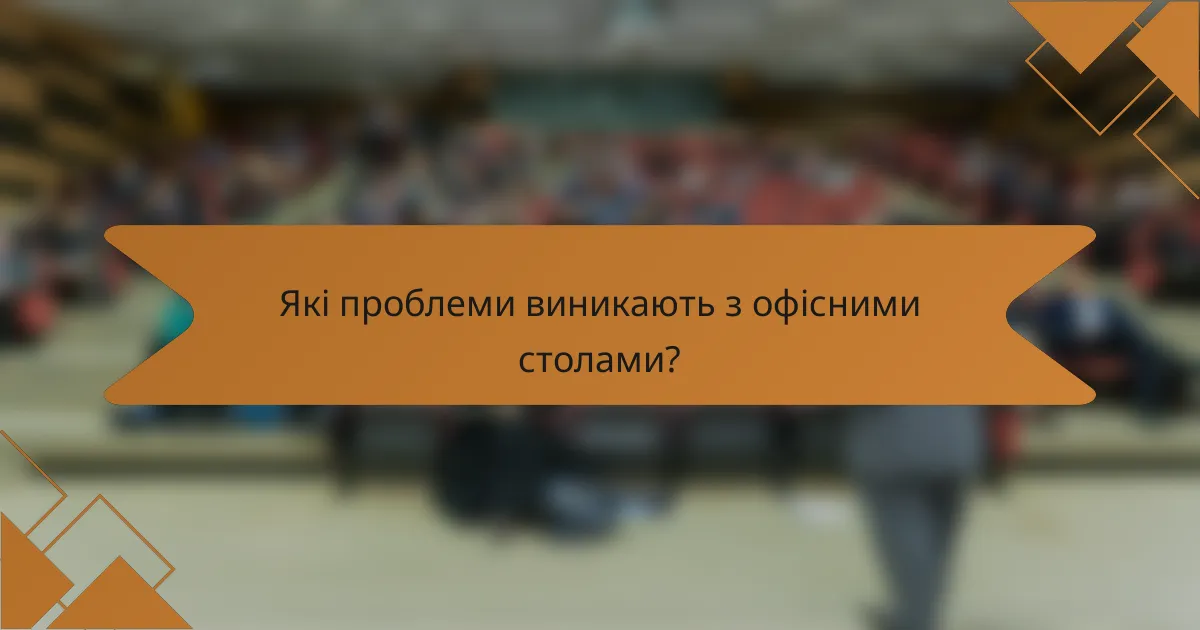 Які проблеми виникають з офісними столами?