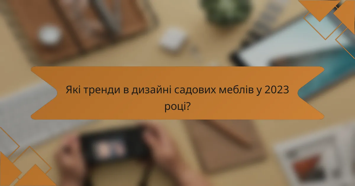 Які тренди в дизайні садових меблів у 2023 році?
