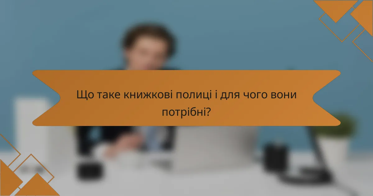 Що таке книжкові полиці і для чого вони потрібні?